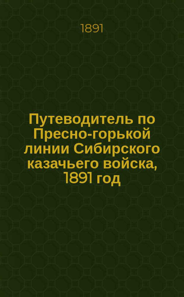 Путеводитель по Пресно-горькой линии Сибирского казачьего войска, 1891 год : с приложением карты войсковой территории