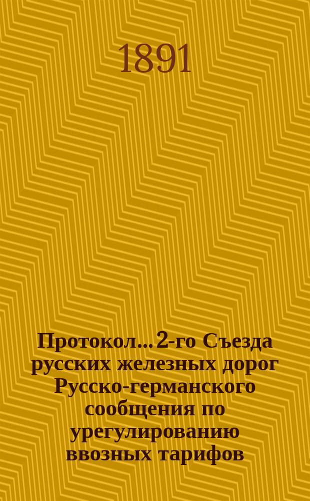 Протокол... 2-го Съезда русских железных дорог Русско-германского сообщения по урегулированию ввозных тарифов... ... второго заседания...