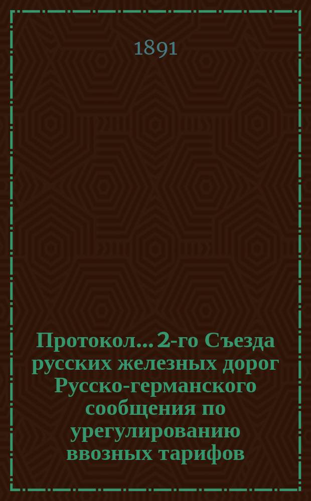 Протокол... 2-го Съезда русских железных дорог Русско-германского сообщения по урегулированию ввозных тарифов... ... второго заседания...