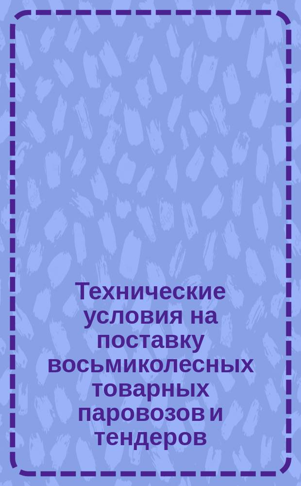 Технические условия на поставку восьмиколесных товарных паровозов и тендеров