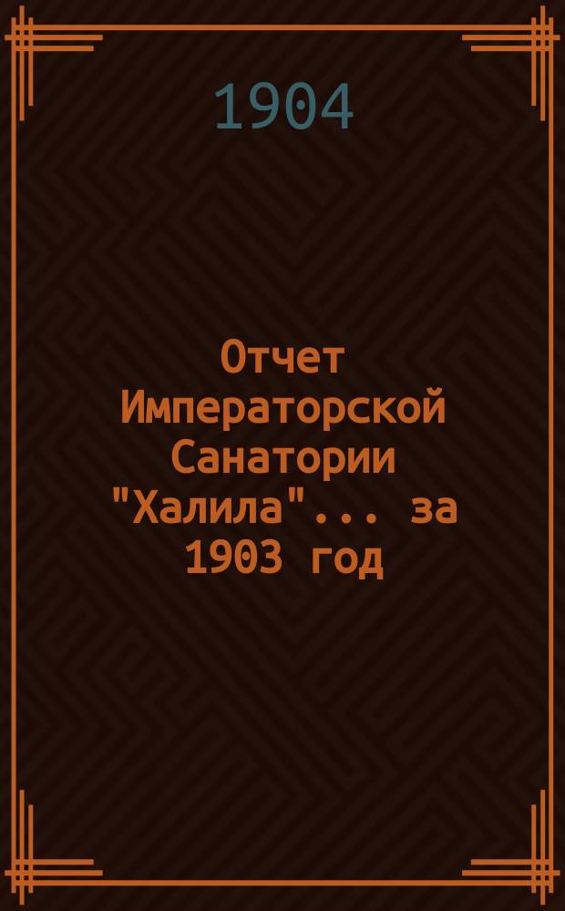 Отчет Императорской Санатории "Халила"... ... за 1903 год