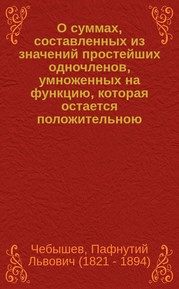 О суммах, составленных из значений простейших одночленов, умноженных на функцию, которая остается положительною : Чит. в заседании Физ.-мат. отд-ния 9 окт. 1890 г