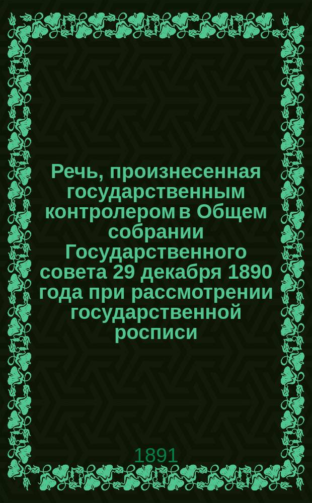 Речь, произнесенная государственным контролером в Общем собрании Государственного совета 29 декабря 1890 года [при рассмотрении государственной росписи