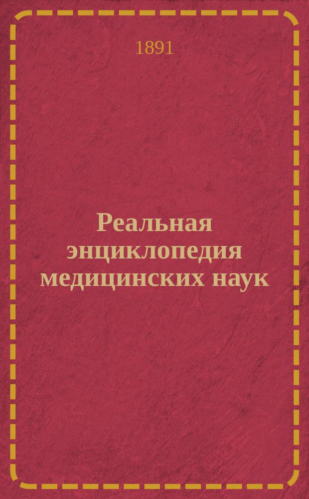 Реальная энциклопедия медицинских наук : Мед.-хирург. слов. : С доп. и изм. по новейшим источникам. Т. 1-21