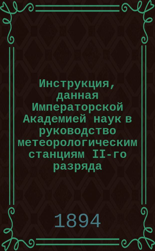 Инструкция, данная Императорской Академией наук в руководство метеорологическим станциям II-го разряда, 2-го класса