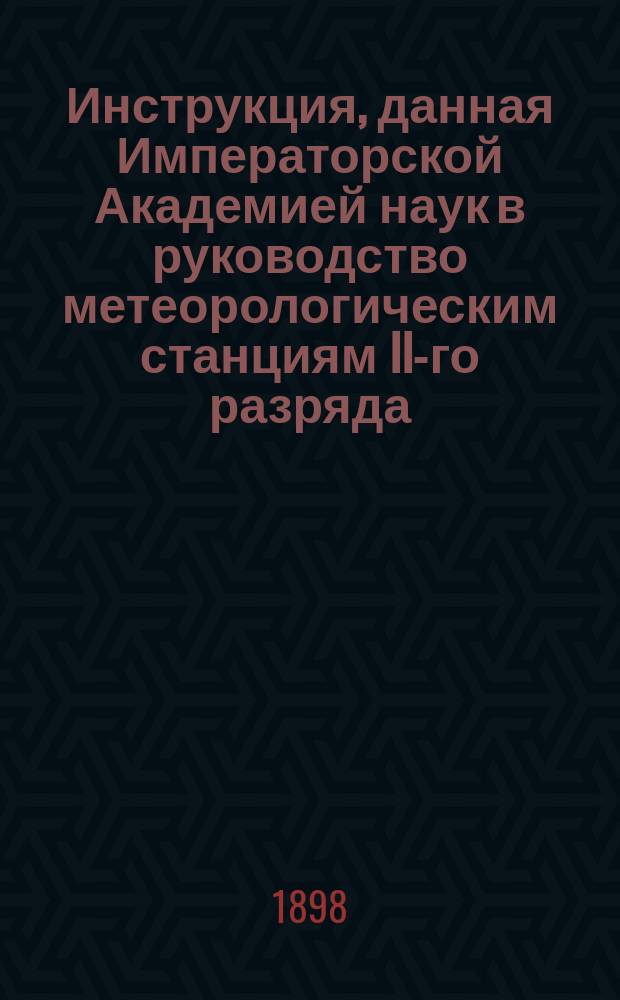Инструкция, данная Императорской Академией наук в руководство метеорологическим станциям II-го разряда, 2-го класса