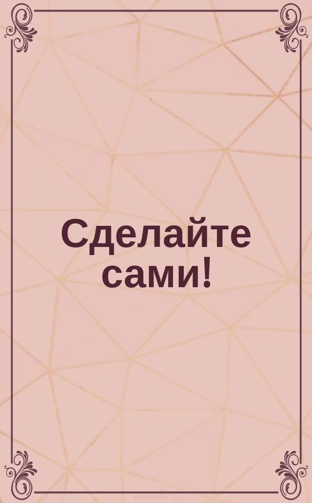 Сделайте сами! : Зим. занятия детей