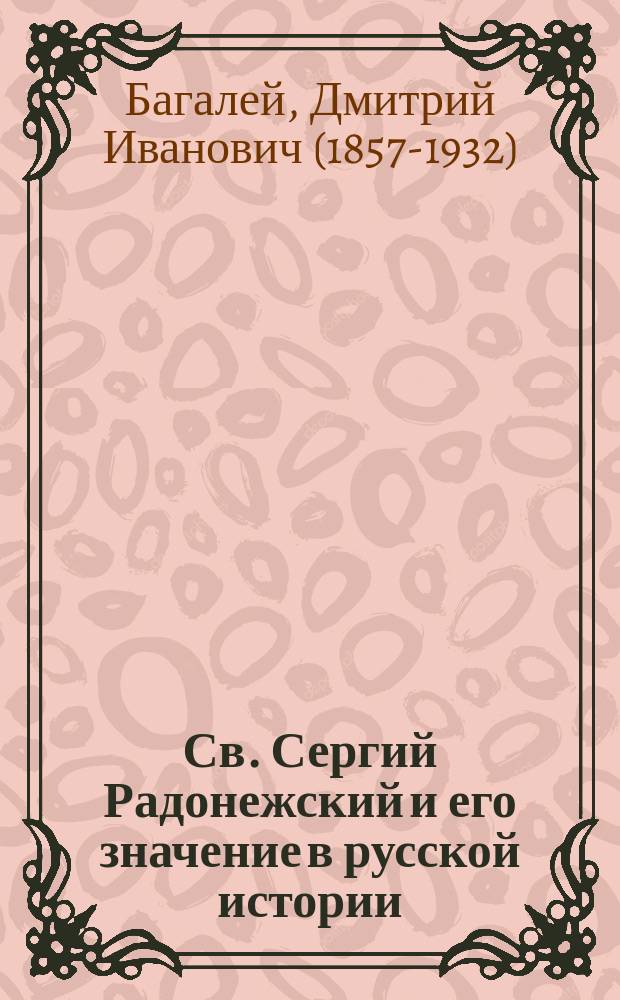 Св. Сергий Радонежский и его значение в русской истории : (Речь, сказ. проф. Д.И. Багалеем 25 сент. 1892 г. в память пятисотлет. годовщины со дня его кончины)