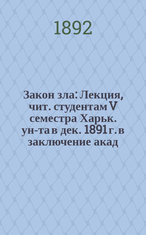 Закон зла : Лекция, чит. студентам V семестра Харьк. ун-та в дек. 1891 г. в заключение акад. полугодия