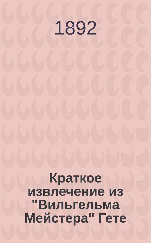 !Краткое извлечение из "Вильгельма Мейстера" Гете : Пособие для статар. чтения в сред. классах женск. гимназий