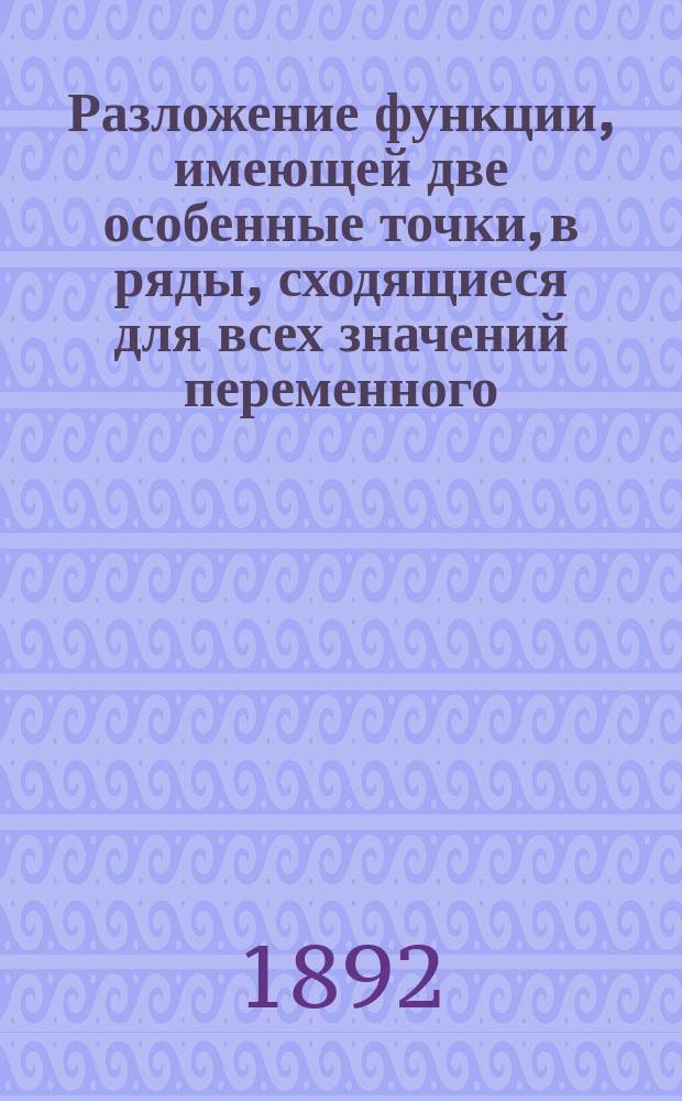 Разложение функции, имеющей две особенные точки, в ряды, сходящиеся для всех значений переменного, исключая точек, расположенных на некоторой дуге круга или прямой