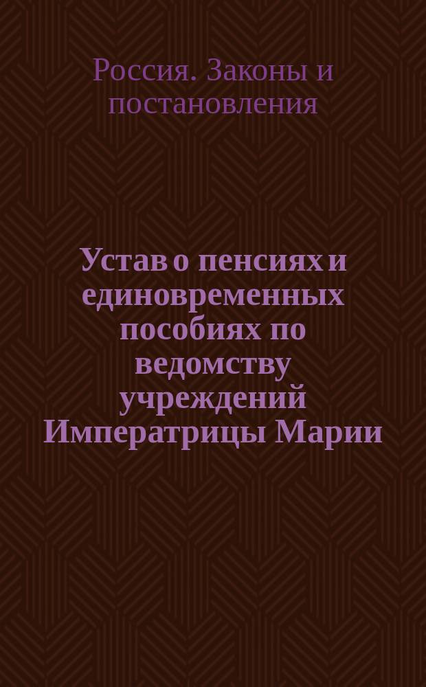 Устав о пенсиях и единовременных пособиях по ведомству учреждений Императрицы Марии