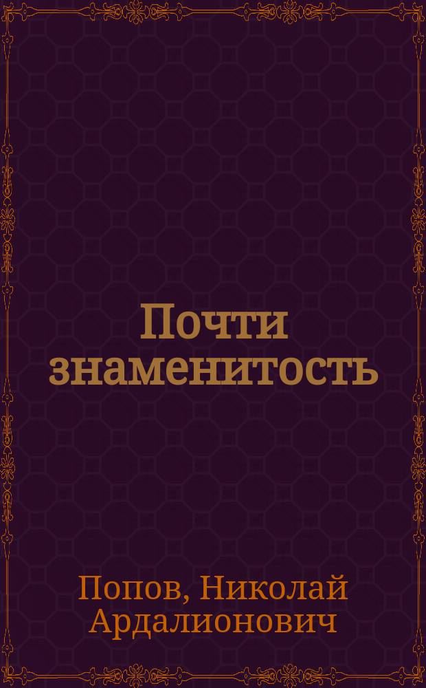 Почти знаменитость : Роман-хроника Н.А. Попова