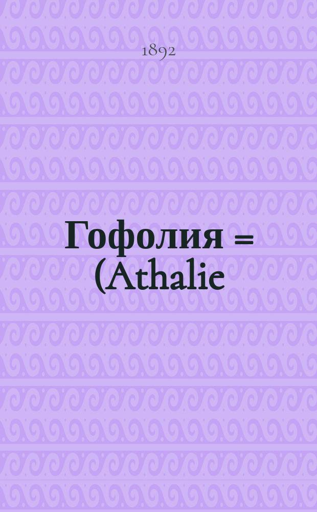 Гофолия = (Athalie) : Трагедия Ж. Расина, в 5 д. в стихах. (1691)