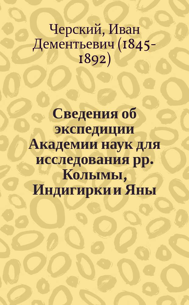 Сведения об экспедиции Академии наук для исследования рр. Колымы, Индигирки и Яны