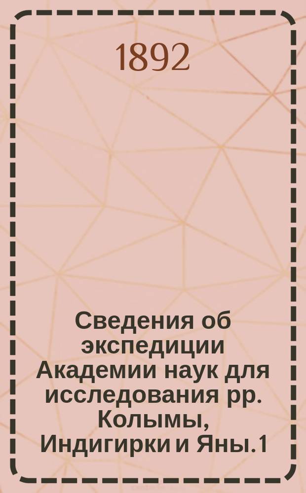 Сведения об экспедиции Академии наук для исследования рр. Колымы, Индигирки и Яны. 1 : Путешествие от Якутска до Верхне-Колымска летом 1891 года