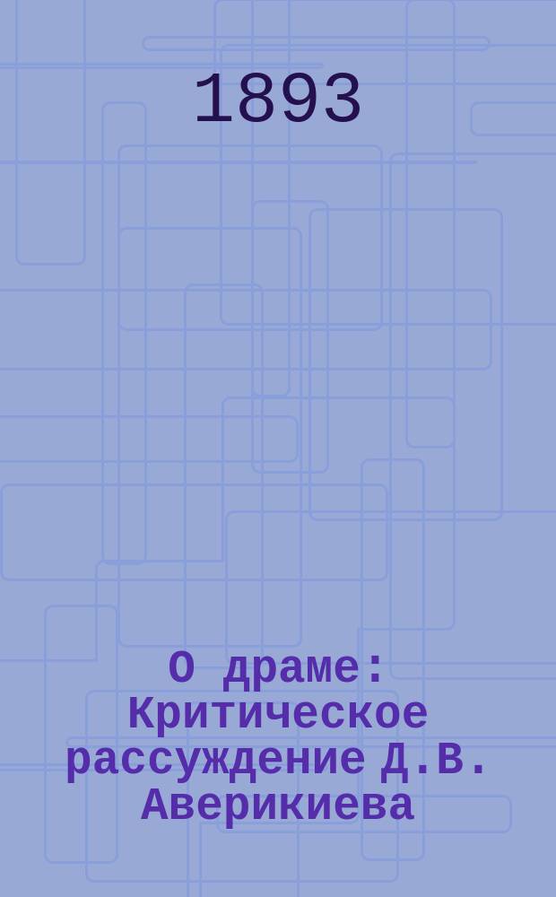 О драме : Критическое рассуждение Д.В. Аверикиева : С прил. ст. "Три письма о Пушкине"