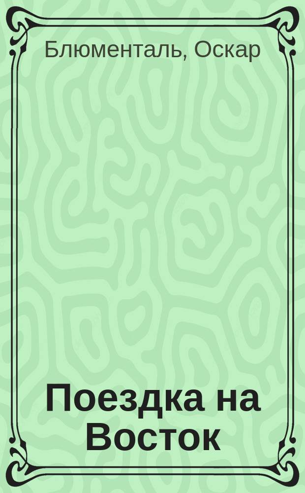 Поездка на Восток : Комедия-шутка в 3 д. Блюменталя и Кадельбурга (авт. комедии "Столичный воздух") : Переделка для рус. сцены Ф.А. Корша