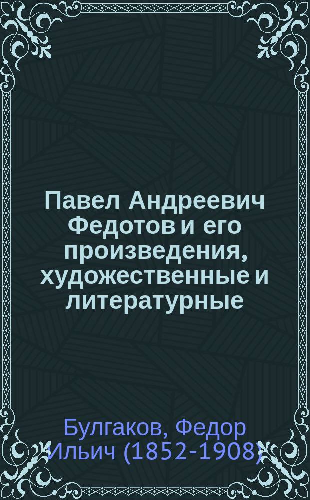Павел Андреевич Федотов и его произведения, художественные и литературные