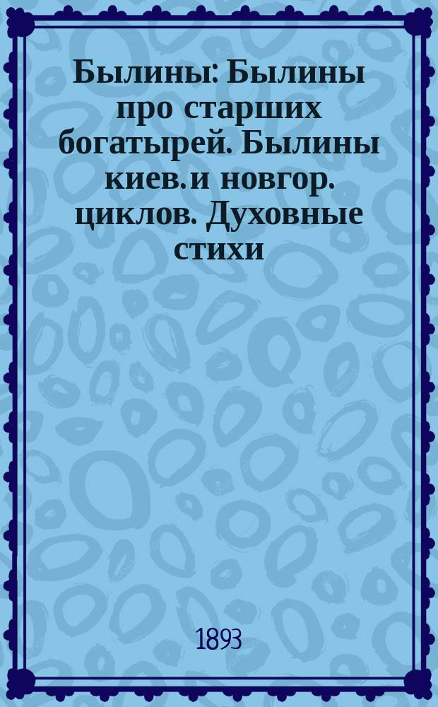 Былины : Былины про старших богатырей. Былины киев. и новгор. циклов. Духовные стихи. Ист. песни. Восемь объясн. ст