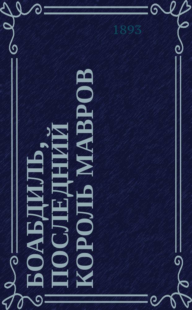 Боабдиль, последний король мавров : Опера в 3 д. и 4 карт