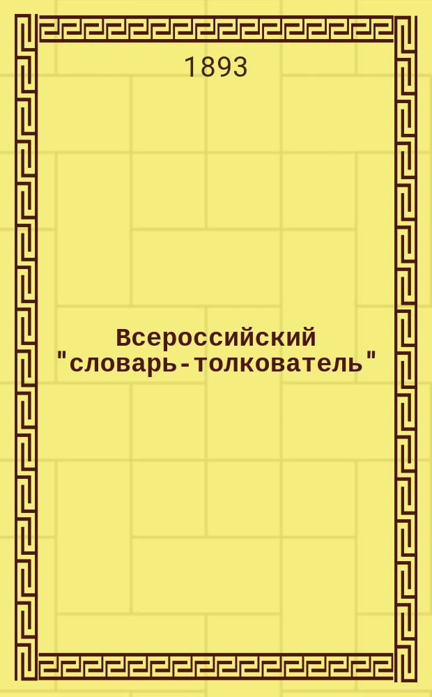 Всероссийский "словарь-толкователь" : Сост. несколькими филологами и педагогами под ред. В.В. Жукова по новейшим известн. слов.: Даля, Толя, Макарова и др. : Т. 1-3