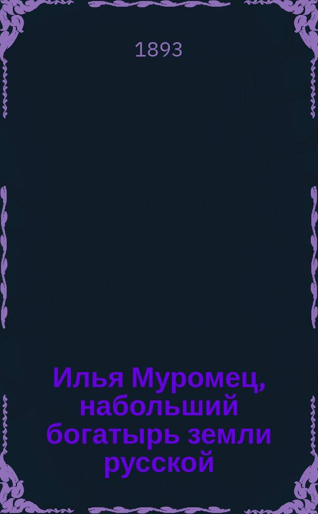 Илья Муромец, набольший богатырь земли русской