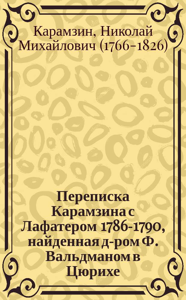 Переписка Карамзина с Лафатером [1786-1790, найденная д-ром Ф. Вальдманом в Цюрихе]