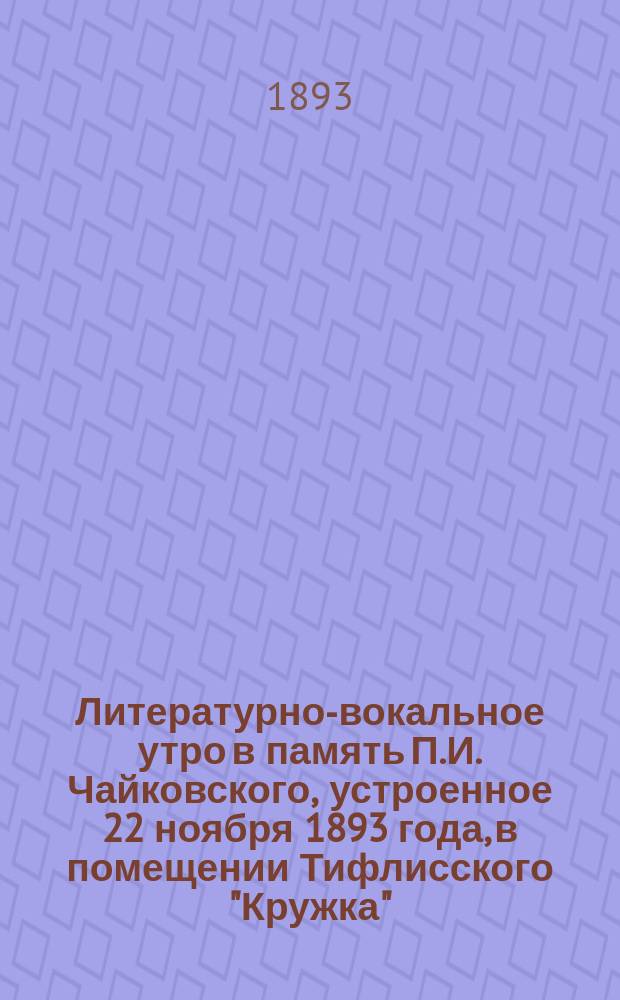 Литературно-вокальное утро в память П.И. Чайковского, устроенное 22 ноября 1893 года, в помещении Тифлисского "Кружка"