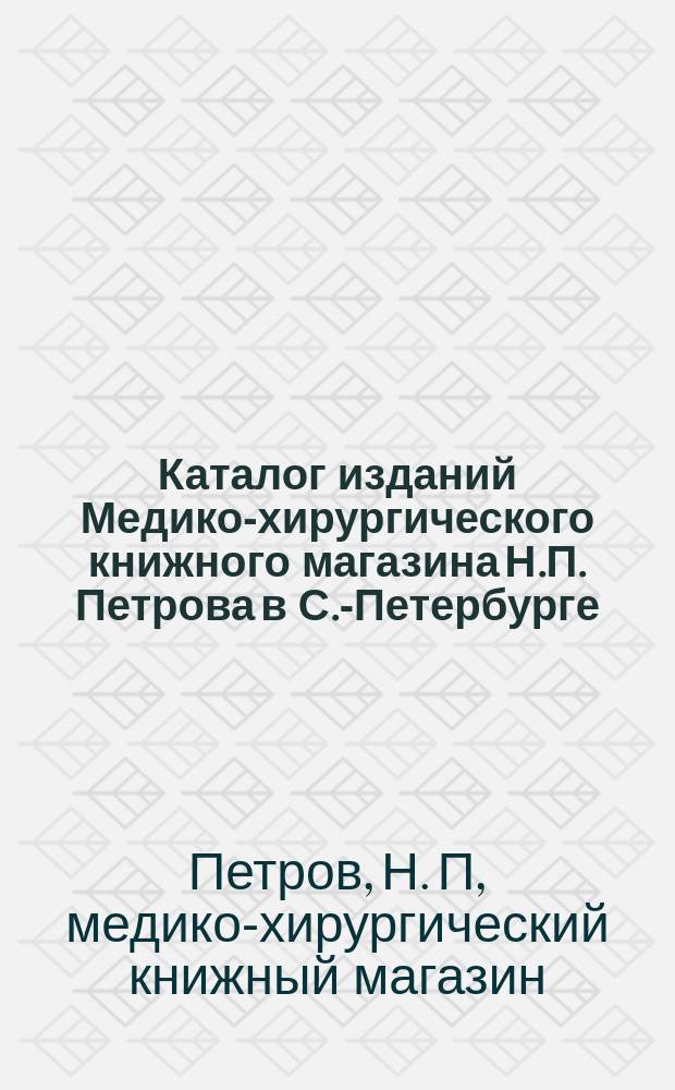 Каталог изданий Медико-хирургического книжного магазина Н.П. Петрова в С.-Петербурге