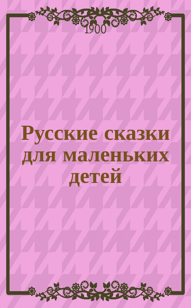 Русские сказки для маленьких детей : Сост. по сборникам Афанасьева, Даля... и др. О.И. Роговой