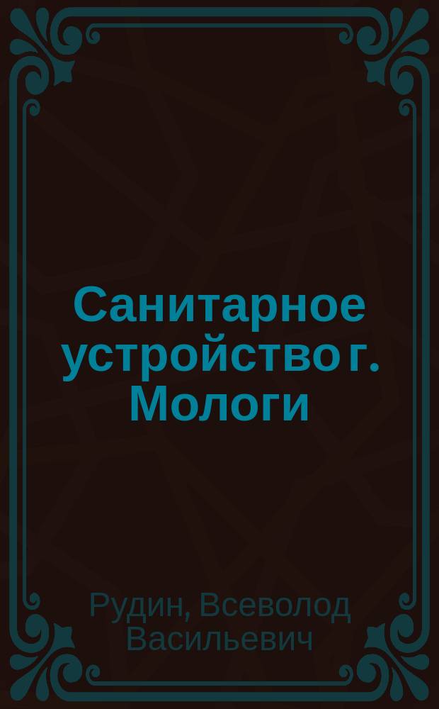 Санитарное устройство г. Мологи : Объяснит. записка к экспонатам на 1 Всерос. гигиен. выст. 1893 г