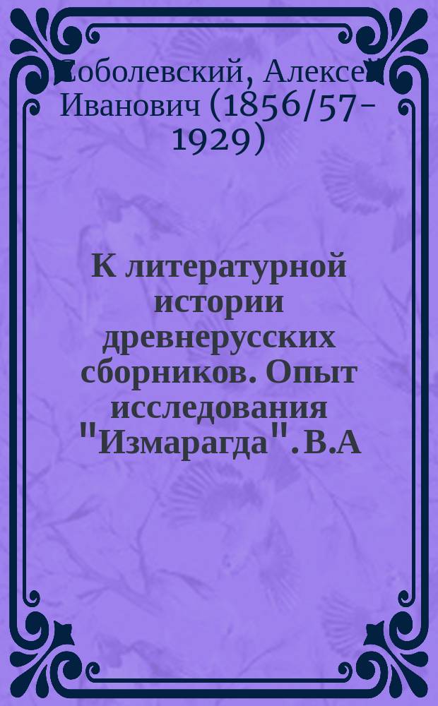 К литературной истории древнерусских сборников. Опыт исследования "Измарагда". В.А. Яковлева. Одесса. 1893 : Рец. : (Отт. из: "Журн. М-ва нар. прос." 1894. № 1, отд. 2. Стр. 233-238)