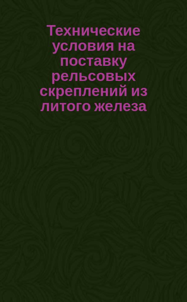 Технические условия на поставку рельсовых скреплений из литого железа (стали). [Договор, заключенный между Упр. казенных ж. д. и Упр. О-ва железоделательного и сталелитейного завода Гута-Банкова в Домброве]