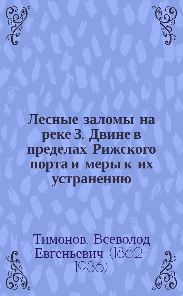 ... Лесные заломы на реке З. Двине в пределах Рижского порта и меры к их устранению : Докл. 2 Съезду инж. гидротехников, чит. 9 февр. 1893 г