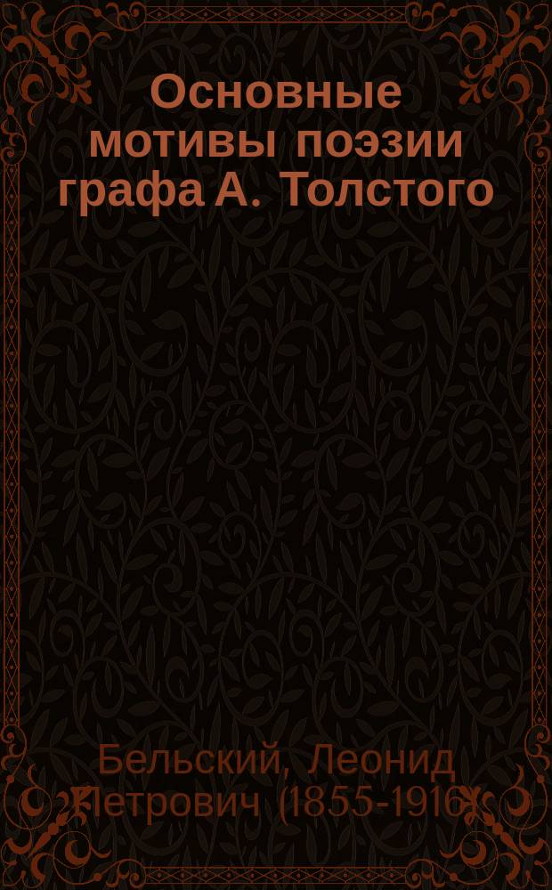 Основные мотивы поэзии графа А. Толстого : (Чит. в О-ве любит. рос. слов. 29 янв. 1894 г.)