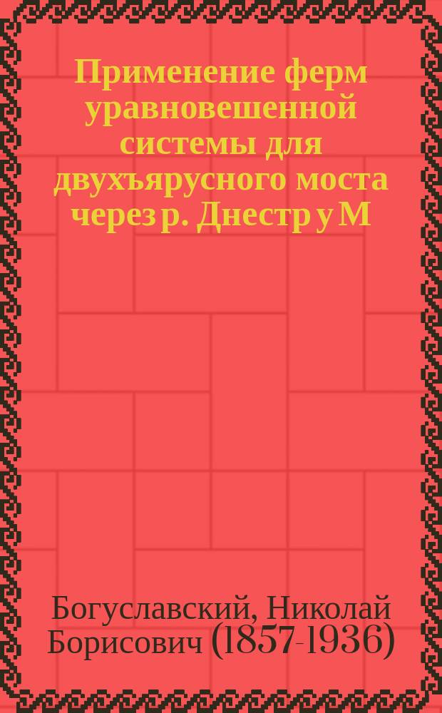 Применение ферм уравновешенной системы для двухъярусного моста через р. Днестр у М. Рыбницы на Новоселицких ветвях Юго-западных жел. дор.