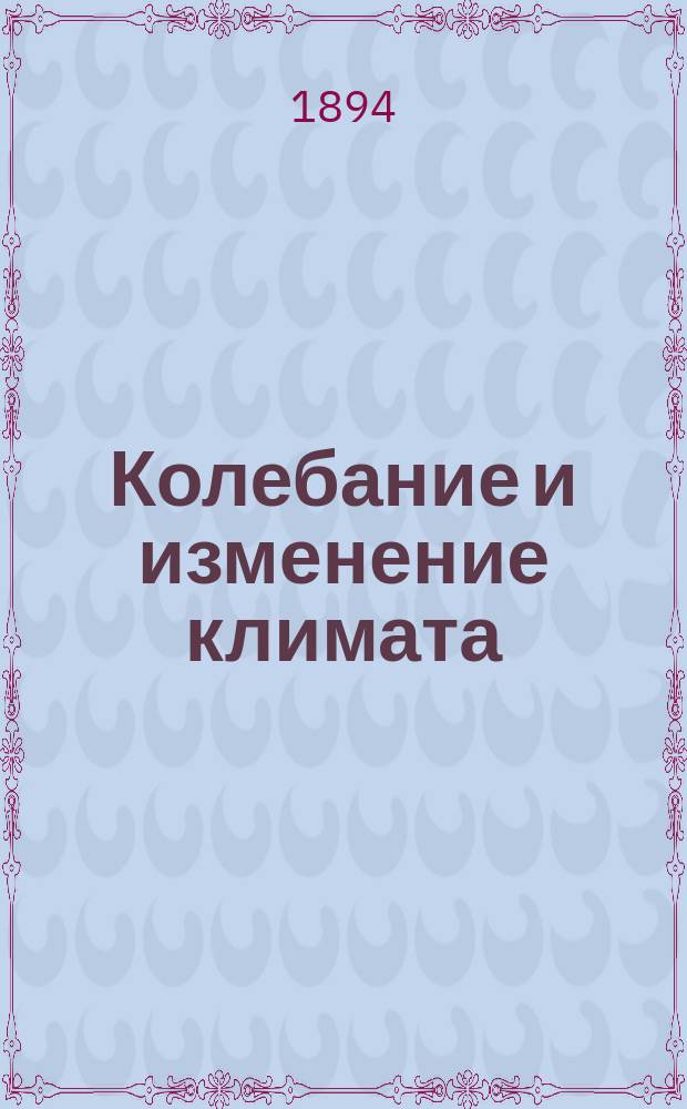 Колебание и изменение климата : Чит. в собр. И.Р.Г.О. 22 дек. 1893 г.