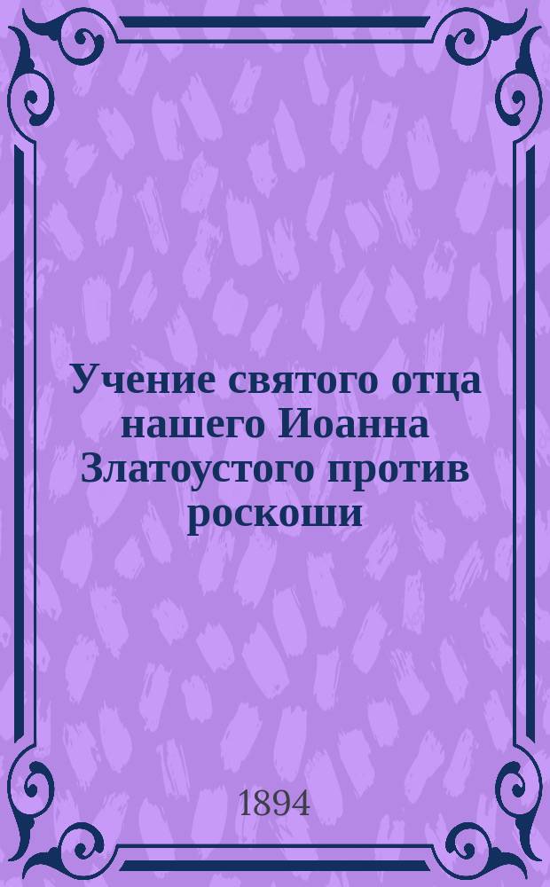 Учение святого отца нашего Иоанна Златоустого против роскоши : Сост. по творениям сего святителя Ив. Жиловым