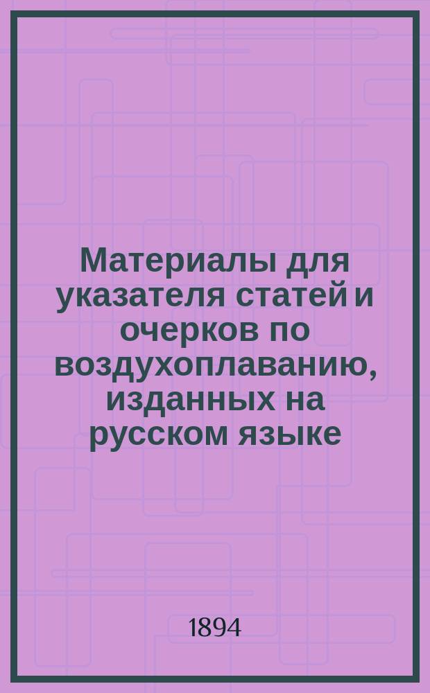 Материалы для указателя статей и очерков по воздухоплаванию, изданных на русском языке