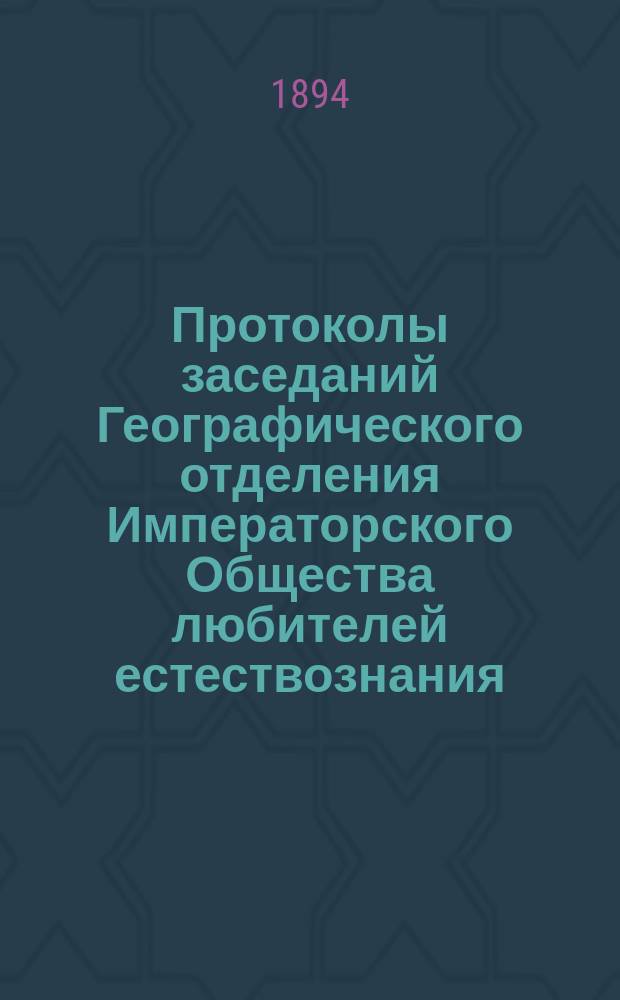 Протоколы заседаний Географического отделения Императорского Общества любителей естествознания : XI публ. соедин. заседание Имп. О-ва любителей естествознания и Геогр. его отд-ния 30 апр. 1892 г