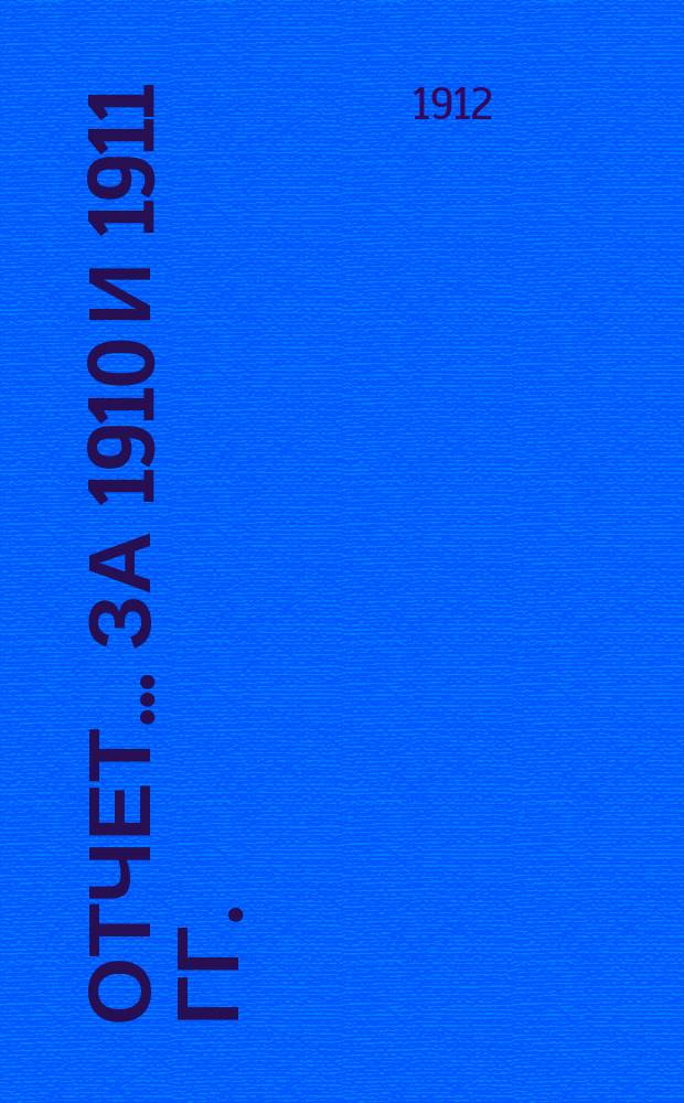 Отчет... ... за 1910 и 1911 гг.