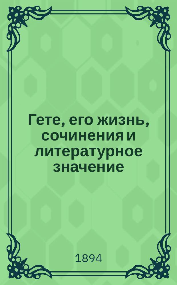 Гете, его жизнь, сочинения и литературное значение : Для высш. кл. сред. учеб. заведений с примеч. и подстроч. словарем сост. Артур Экк, преп. Рост. н/Д гимназии