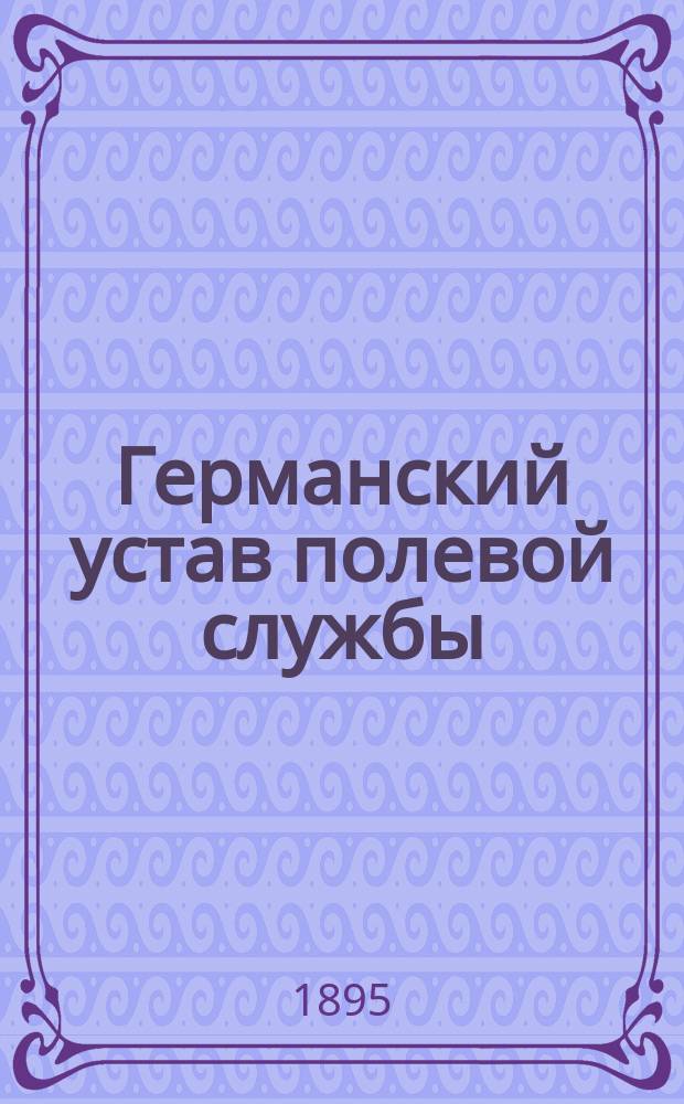 Германский устав полевой службы = Felddienst Ordnung : с чертежами, таблицами и планами