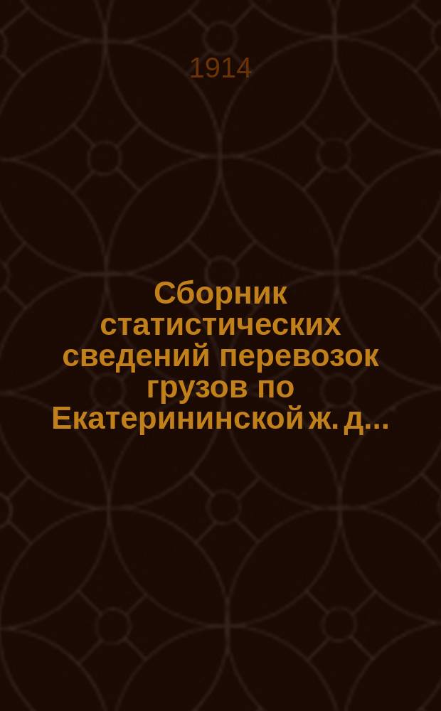 Сборник статистических сведений перевозок грузов по Екатерининской ж. д... : ч. 1-2. ... за 1913 год
