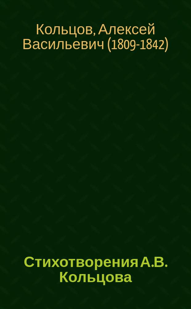 Стихотворения А.В. Кольцова : С биогр. очерком, критич. статьями, прим., портр., снимком почерка и 39-ю рис. и виньетками, исполненными чл. Т-ва рус. илл