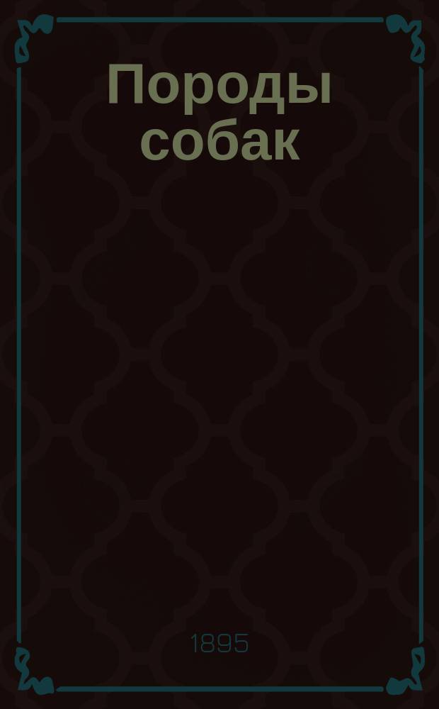 Породы собак = (Hunderassen) : Описание всех пород собак: охотничьих, сторожевых, защит. и комнат. Дрессировка собак. Лечебник собак