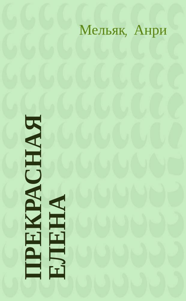 Прекрасная Елена : Опера-фарс в 3 д. : Пер. с фр