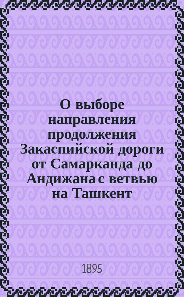 О выборе направления продолжения Закаспийской дороги от Самарканда до Андижана с ветвью на Ташкент : В Ком. министров