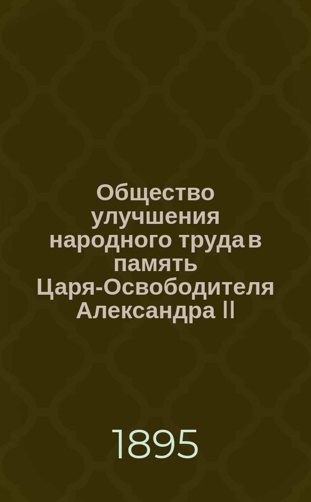 Общество улучшения народного труда в память Царя-Освободителя Александра II : краткий очерк образования и деятельности до 1 января 1896 года